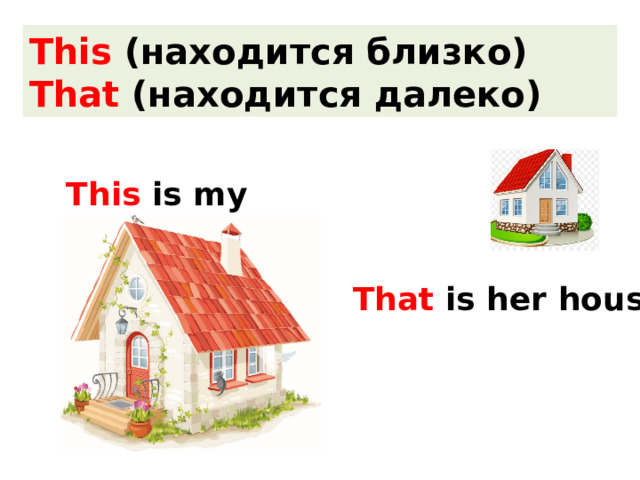 This (находится близко) That (находится далеко) This is my house. That is her house. 