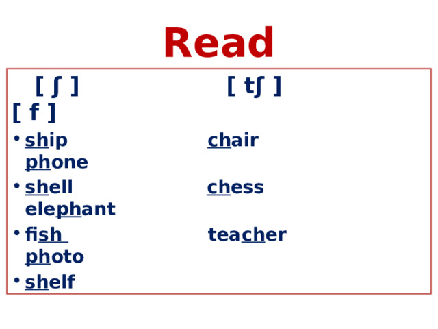 Read  [ ʃ ] [ tʃ ] [ f ] sh ip ch air ph one sh ell ch ess ele ph ant fi sh tea ch er ph oto sh elf 