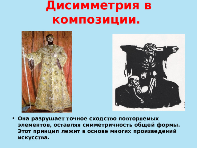 Дисимметрия в композиции. Она разрушает точное сходство повторяемых элементов, оставляя симметричность общей формы. Этот принцип лежит в основе многих произведений искусства. 