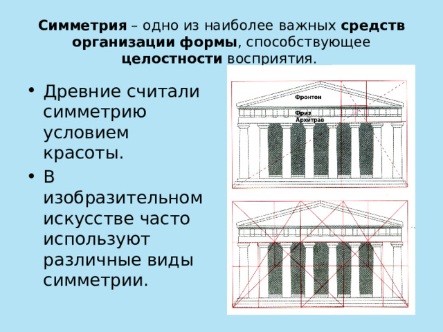 Симметрия – одно из наиболее важных средств организации формы , способствующее целостности восприятия. Древние считали симметрию условием красоты. В изобразительном искусстве часто используют различные виды симметрии. Это фундаментальное свойство природы, проявляющееся в физике, математике, биологии. С ним связаны законы сохранения энергии, свойства элементарных частиц, строение атомов и молекул, структура кристаллов, строение белков.  