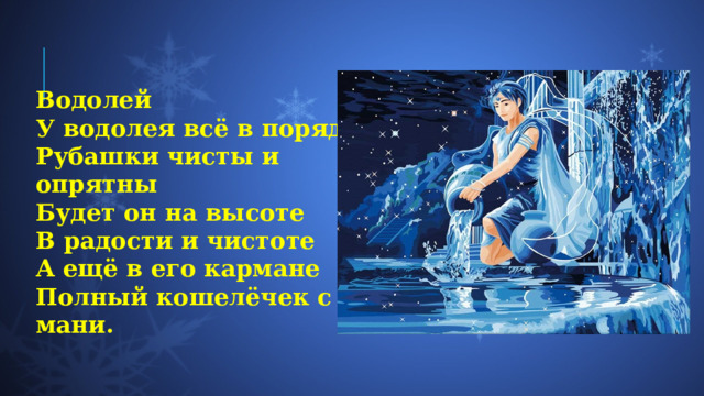 Водолей У водолея всё в порядке  Рубашки чисты и опрятны  Будет он на высоте  В радости и чистоте  А ещё в его кармане  Полный кошелёчек с мани. 
