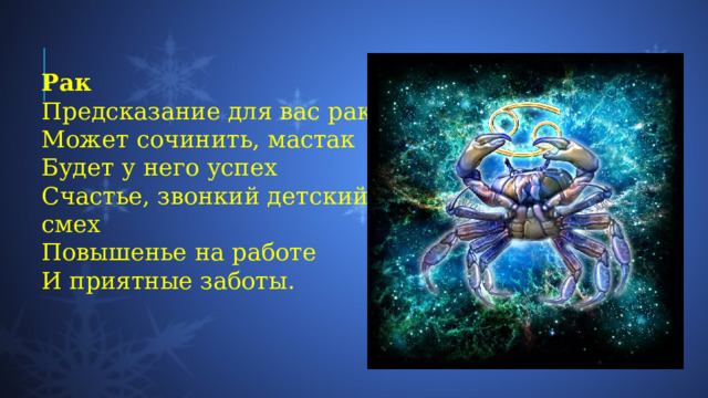 Рак Предсказание для вас рак  Может сочинить, мастак  Будет у него успех  Счастье, звонкий детский смех  Повышенье на работе  И приятные заботы. 