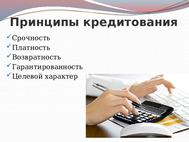 Принципы кредитования Срочность Платность Возвратность Гарантированность Целевой характер 