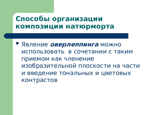 Способы организации композиции натюрморта Явление оверлеппинга можно использовать в сочетании с таким приемом как членение изобразительной плоскости на части и введение тональных и цветовых контрастов 