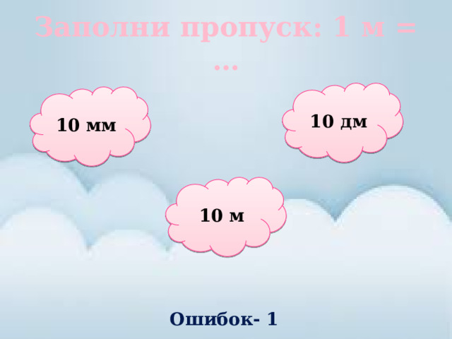 Заполни пропуск: 1 м = … 10 дм 10 мм 10 м Ошибок- 1 