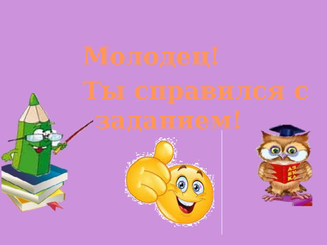 Молодец! Ты справился с заданием! 