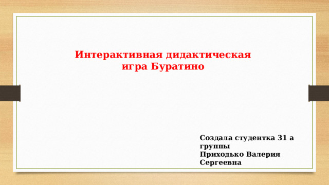 Интерактивная дидактическая игра Буратино Создала студентка 31 а группы Приходько Валерия Сергеевна 