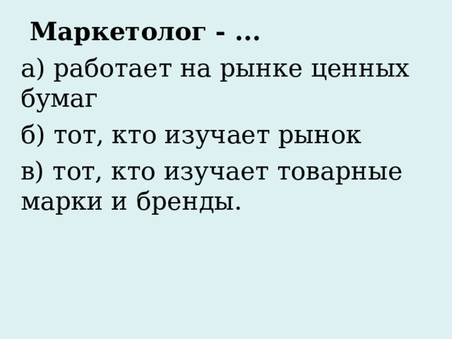  Маркетолог - ... а) работает на рынке ценных бумаг б) тот, кто изучает рынок в) тот, кто изучает товарные марки и бренды.  