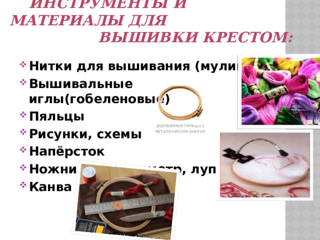  Инструменты и материалы для  вышивки крестом: Нитки для вышивания (мулине ) Вышивальные иглы(гобеленовые) Пяльцы Рисунки, схемы Напёрсток Ножницы, сантиметр, лупа Канва 