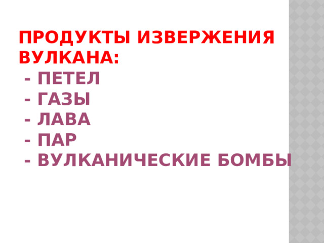 Продукты извержения вулкана:   - петел  - газы  - лава  - пар  - вулканические бомбы 