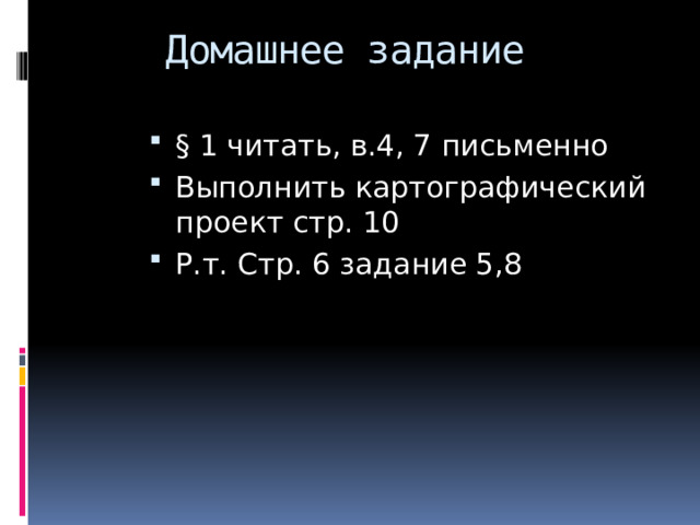 Домашнее задание § 1 читать, в.4, 7 письменно Выполнить картографический проект стр. 10 Р.т. Стр. 6 задание 5,8 