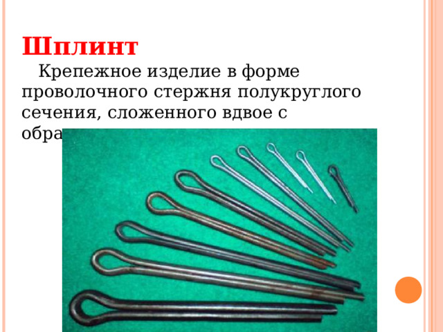 Шплинт     Крепежное изделие в форме проволочного стержня полукруглого сечения, сложенного вдвое с образованием головки.    