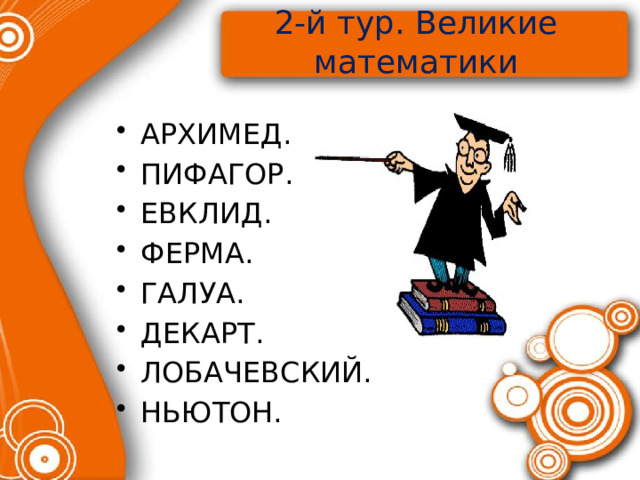 2-й тур. Великие математики   АРХИМЕД. ПИФАГОР. ЕВКЛИД. ФЕРМА. ГАЛУА. ДЕКАРТ. ЛОБАЧЕВСКИЙ. НЬЮТОН. 