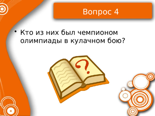 Вопрос 4 Кто из них был чемпионом олимпиады в кулачном бою? 
