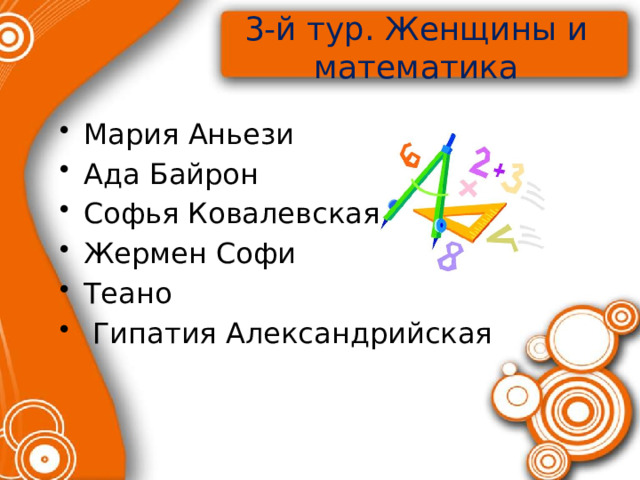 3-й тур. Женщины и математика Мария Аньези Ада Байрон Софья Ковалевская Жермен Софи Теано  Гипатия Александрийская 