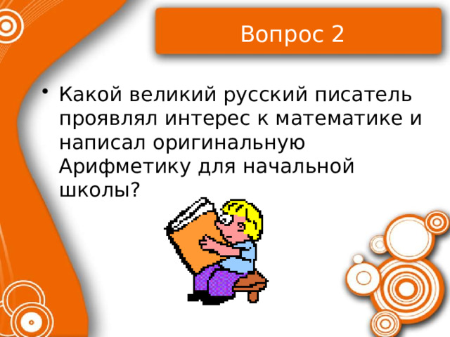 Вопрос 2 Какой великий русский писатель проявлял интерес к математике и написал оригинальную Арифметику для начальной школы? 