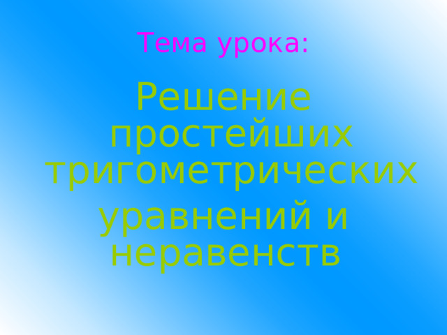 Тема урока: Решение простейших тригометрических уравнений и неравенств 