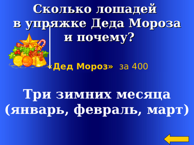 Сколько лошадей в упряжке Деда Мороза  и почему?  « Дед Мороз »  за 400 Три зимних месяца (январь, февраль, март)  Welcome to Power Jeopardy   © Don Link, Indian Creek School, 2004 You can easily customize this template to create your own Jeopardy game. Simply follow the step-by-step instructions that appear on Slides 1-3. 2 