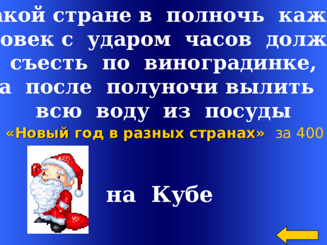 В какой стране в полночь каждый человек с ударом часов должен съесть по виноградинке,  а после полуночи вылить всю воду из посуды «Новый год в разных странах»  за 400 на Кубе  Welcome to Power Jeopardy   © Don Link, Indian Creek School, 2004 You can easily customize this template to create your own Jeopardy game. Simply follow the step-by-step instructions that appear on Slides 1-3. 2 