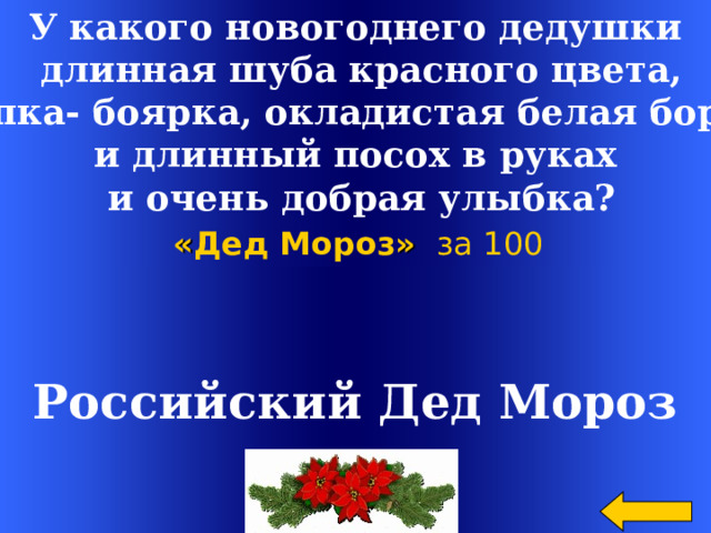 У какого новогоднего дедушки  длинная шуба красного цвета,  шапка- боярка, окладистая белая борода и длинный посох в руках  и очень добрая улыбка? « Дед Мороз »  за 100 Российский Дед Мороз Welcome to Power Jeopardy   © Don Link, Indian Creek School, 2004 You can easily customize this template to create your own Jeopardy game. Simply follow the step-by-step instructions that appear on Slides 1-3. 2 