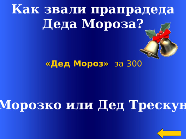 Как звали прапрадеда  Деда Мороза? « Дед Мороз »  за 300 Морозко или Дед Трескун Welcome to Power Jeopardy   © Don Link, Indian Creek School, 2004 You can easily customize this template to create your own Jeopardy game. Simply follow the step-by-step instructions that appear on Slides 1-3. 2 