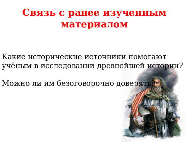 Связь с ранее изученным материалом   Какие исторические источники помогают учёным  в исследовании древнейшей истории? Можно ли им безоговорочно доверять?  