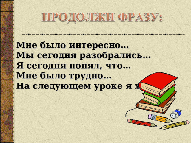 Мне было интересно… Мы сегодня разобрались… Я сегодня понял, что… Мне было трудно… На следующем уроке я хочу… 