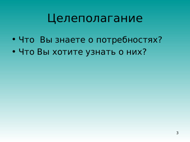 Целеполагание Что Вы знаете о потребностях? Что Вы хотите узнать о них?     