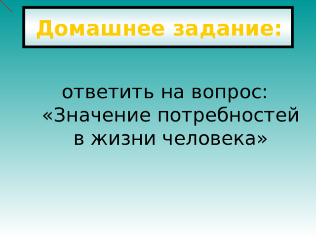 Домашнее задание: ответить на вопрос: «Значение потребностей в жизни человека» 