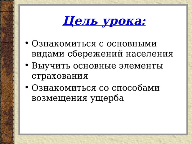 Цель урока: Ознакомиться с основными видами сбережений населения Выучить основные элементы страхования Ознакомиться со способами возмещения ущерба 