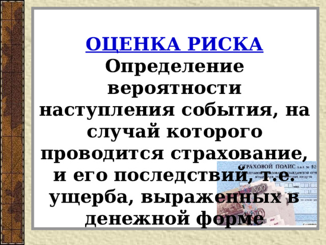 ОЦЕНКА РИСКА Определение вероятности наступления события, на случай которого проводится страхование, и его последствий, т.е. ущерба, выраженных в денежной форме 