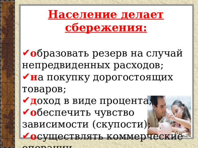 Население делает сбережения:  о бразовать резерв на случай непредвиденных расходов; н а покупку дорогостоящих товаров; д оход в виде процента; о беспечить чувство зависимости (скупости); о существлять коммерческие операции.   