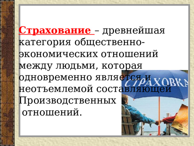Страхование – древнейшая категория общественно-экономических отношений между людьми, которая одновременно является и неотъемлемой составляющей Производственных  отношений.   