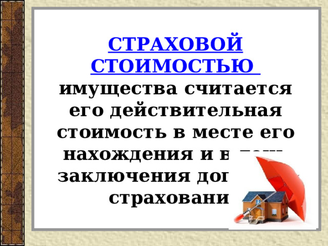 СТРАХОВОЙ СТОИМОСТЬЮ имущества считается его действительная стоимость в месте его нахождения и в день заключения договора страхования 