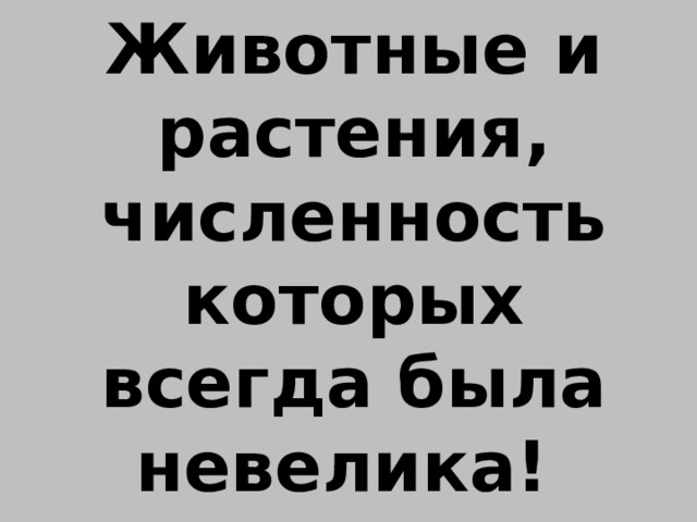 Животные и растения, численность которых всегда была невелика! 