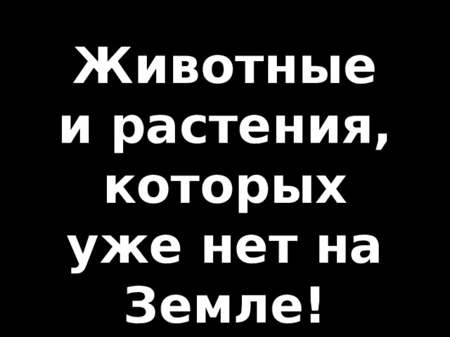 Животные и растения, которых уже нет на Земле! 
