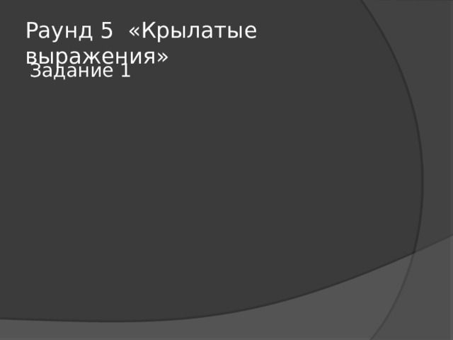Раунд 5 «Крылатые выражения» Задание 1 