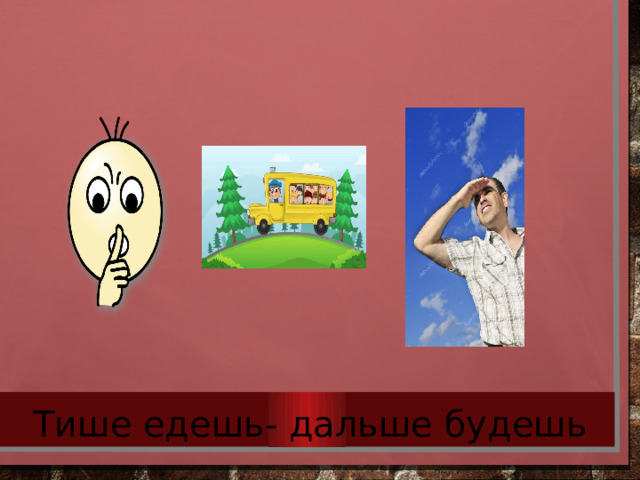 Тише едешь- дальше будешь 