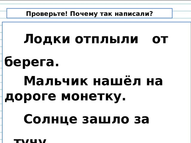 Проверьте! Почему так написали?  Лодки отплыли от берега.   Мальчик нашёл на дороге монетку.  Солнце зашло за тучу.  Солнце зашло за тучу.  Всадник слез с коня. 
