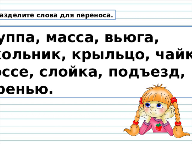 Разделите слова для переноса. Группа, масса, вьюга, школьник, крыльцо, чайка, шоссе, слойка, подъезд, сиренью. 