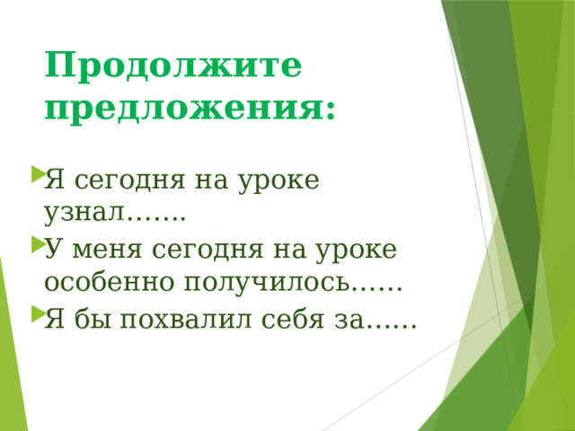 Продолжите предложения: Я сегодня на уроке узнал……. У меня сегодня на уроке особенно получилось…… Я бы похвалил себя за…… 