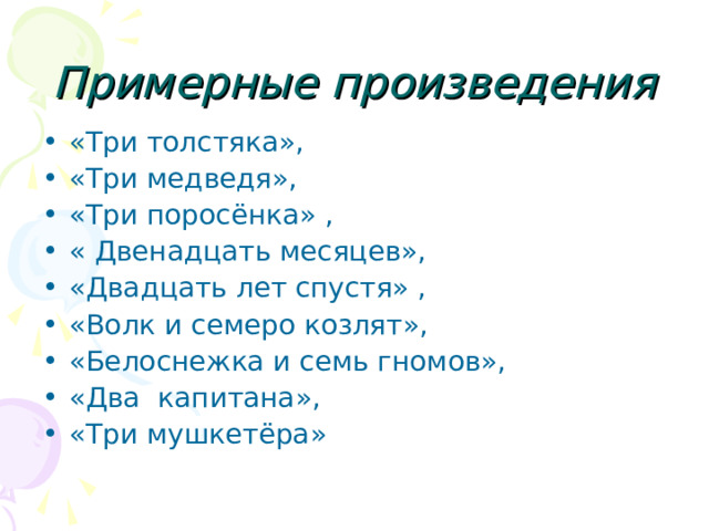 Примерные произведения «Три толстяка», «Три медведя», «Три поросёнка» , « Двенадцать месяцев», «Двадцать лет спустя» , «Волк и семеро козлят», «Белоснежка и семь гномов», «Два капитана», «Три мушкетёра» 
