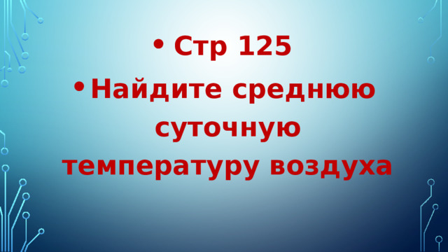 Стр 125 Найдите среднюю суточную температуру воздуха 