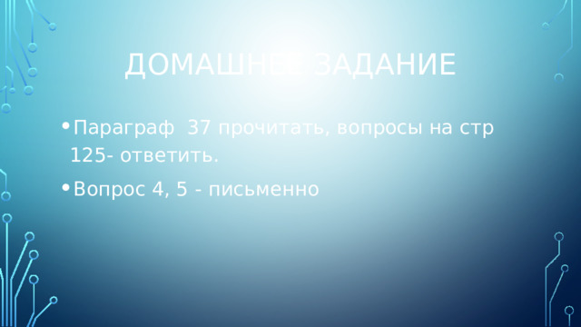 Домашнее задание Параграф 37 прочитать, вопросы на стр 125- ответить. Вопрос 4, 5 - письменно 