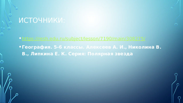 Источники: https://resh.edu.ru/subject/lesson/7190/main/308275 / География. 5-6 классы. Алексеев А. И., Николина В. В., Липкина Е. К. Серия: Полярная звезда 