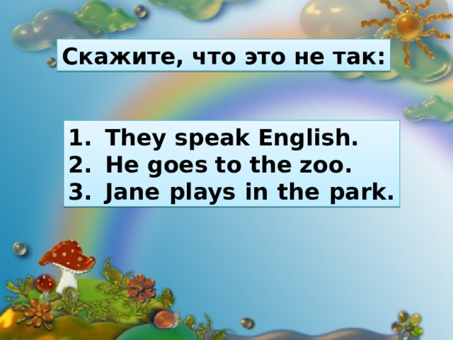 Скажите, что это не так: They speak English. He goes to the zoo. Jane plays in the park. 