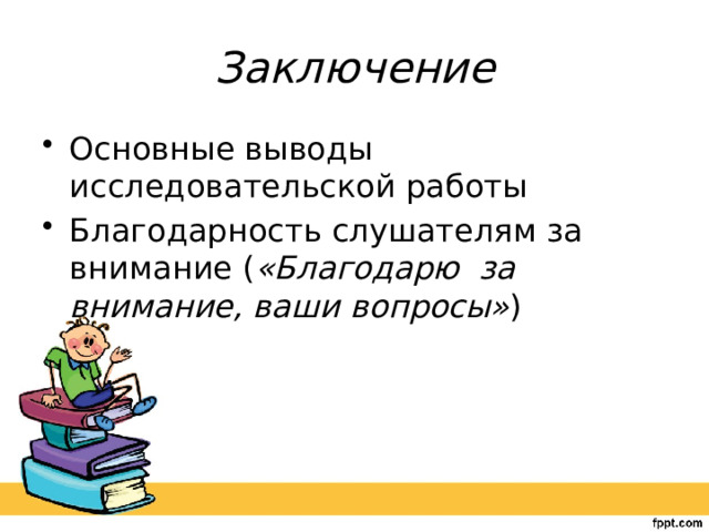 Заключение Основные выводы исследовательской работы Благодарность слушателям за внимание ( «Благодарю за внимание, ваши вопросы» ) 