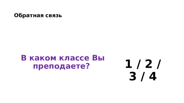 Обратная связь    В каком классе Вы преподаете?   1 / 2 / 3 / 4 
