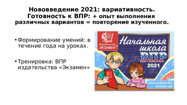 Нововведение 2021: вариативность.  Готовность к ВПР: + опыт выполнения  различных вариантов = повторение изученного. Формирование умений: в течение года на уроках. Тренировка: ВПР издательства «Экзамен» 
