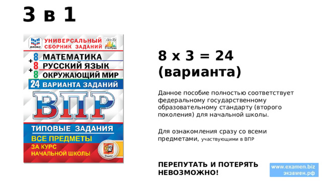 3 в 1  8 х 3 = 24 (варианта) Данное пособие полностью соответствует федеральному государственному образовательному стандарту (второго поколения) для начальной школы. Для ознакомления сразу со всеми предметами, участвующими в ВПР ПЕРЕПУТАТЬ И ПОТЕРЯТЬ НЕВОЗМОЖНО! 